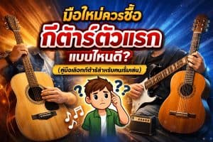 มือใหม่ควรเลือกซื้อกีต้าร์ตัวแรกแบบไหนดี